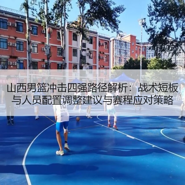 山西男篮冲击四强路径解析：战术短板与人员配置调整建议与赛程应对策略
